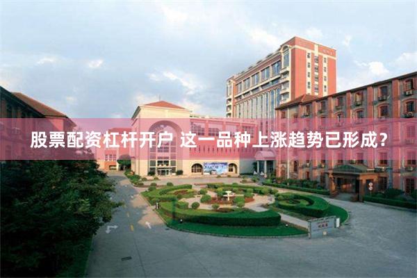 股票配资杠杆开户 这一品种上涨趋势已形成？