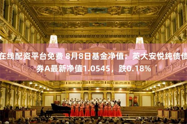 在线配资平台免费 8月8日基金净值：英大安悦纯债债券A最新净值1.0545，跌0.18%