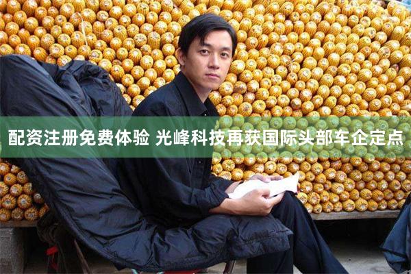 配资注册免费体验 光峰科技再获国际头部车企定点