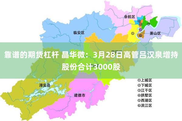 靠谱的期货杠杆 晶华微：3月28日高管吕汉泉增持股份合计3000股