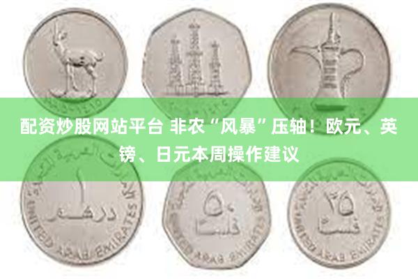 配资炒股网站平台 非农“风暴”压轴！欧元、英镑、日元本周操作建议