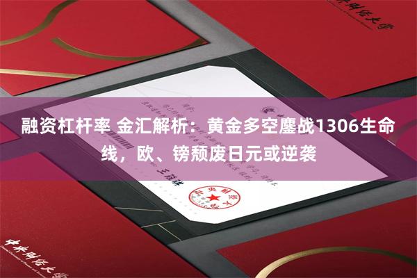 融资杠杆率 金汇解析：黄金多空鏖战1306生命线，欧、镑颓废日元或逆袭