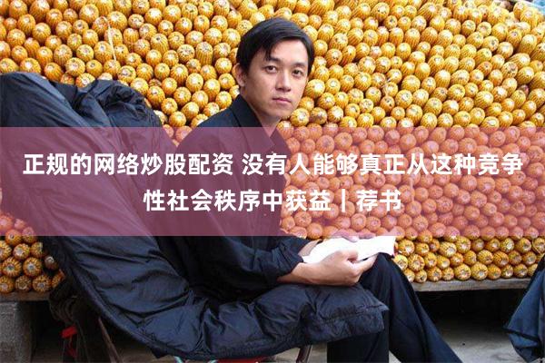 正规的网络炒股配资 没有人能够真正从这种竞争性社会秩序中获益｜荐书