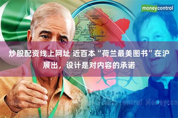炒股配资线上网址 近百本“荷兰最美图书”在沪展出，设计是对内容的承诺