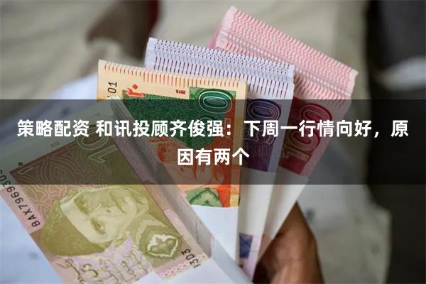 策略配资 和讯投顾齐俊强：下周一行情向好，原因有两个