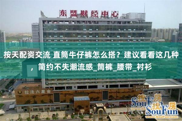 按天配资交流 直筒牛仔裤怎么搭？建议看看这几种，简约不失潮流感_筒裤_腰带_衬衫