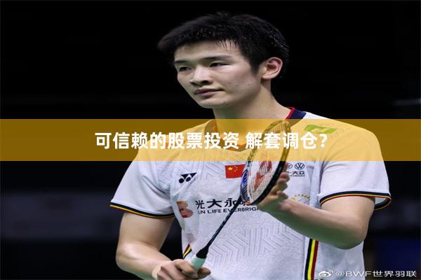 可信赖的股票投资 解套调仓？