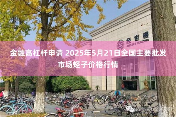 金融高杠杆申请 2025年5月21日全国主要批发市场蛏子价格行情