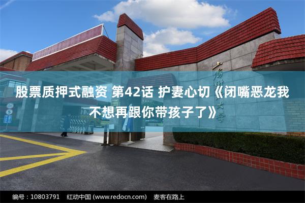 股票质押式融资 第42话 护妻心切《闭嘴恶龙我不想再跟你带孩子了》