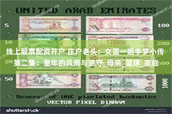 线上股票配资开户 庄户老头：女篮一姐李梦小传 第二集：童年的风雨与坚守_母亲_篮球_家庭