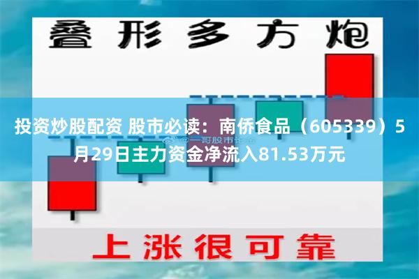 投资炒股配资 股市必读：南侨食品（605339）5月29日主力资金净流入81.53万元