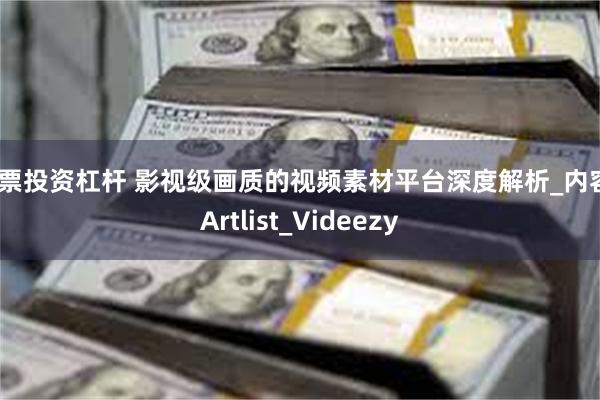 股票投资杠杆 影视级画质的视频素材平台深度解析_内容_Artlist_Videezy