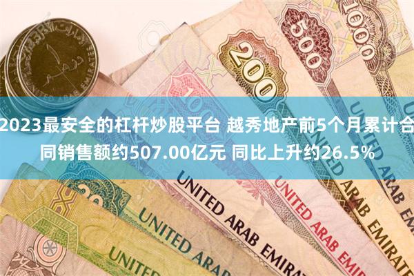 2023最安全的杠杆炒股平台 越秀地产前5个月累计合同销售额约507.00亿元 同比上升约26.5%