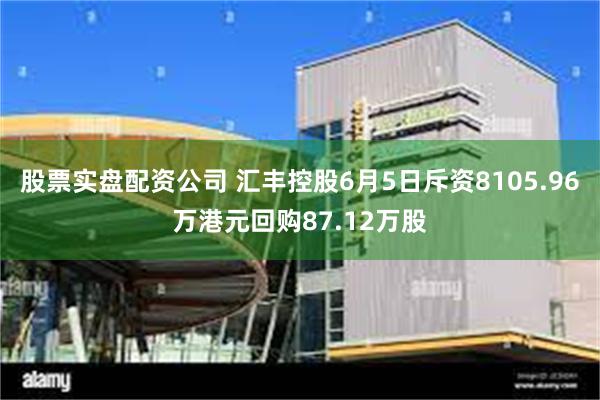 股票实盘配资公司 汇丰控股6月5日斥资8105.96万港元回购87.12万股
