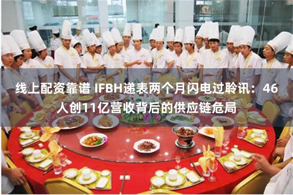 线上配资靠谱 IFBH递表两个月闪电过聆讯：46人创11亿营收背后的供应链危局