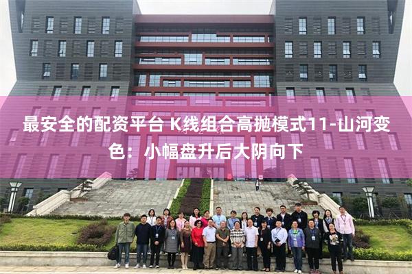 最安全的配资平台 K线组合高抛模式11-山河变色：小幅盘升后大阴向下