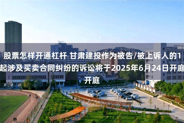 股票怎样开通杠杆 甘肃建投作为被告/被上诉人的1起涉及买卖合同纠纷的诉讼将于2025年6月24日开庭