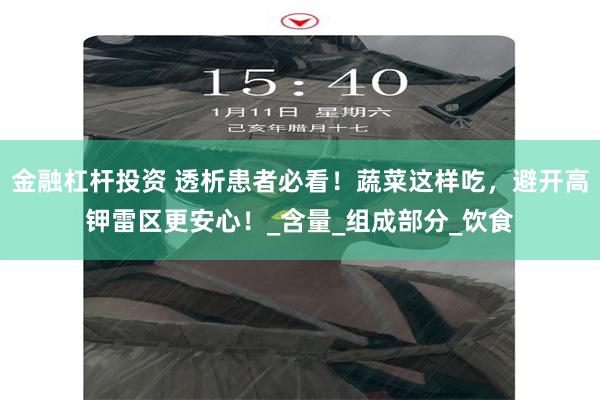 金融杠杆投资 透析患者必看！蔬菜这样吃，避开高钾雷区更安心！_含量_组成部分_饮食