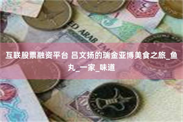 互联股票融资平台 吕文扬的瑞金亚博美食之旅_鱼丸_一家_味道