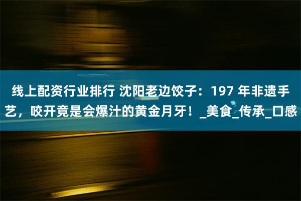 线上配资行业排行 沈阳老边饺子：197 年非遗手艺，咬开竟是会爆汁的黄金月牙！_美食_传承_口感