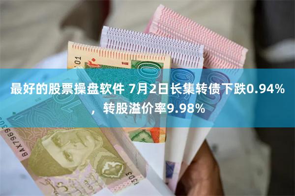 最好的股票操盘软件 7月2日长集转债下跌0.94%，转股溢价率9.98%