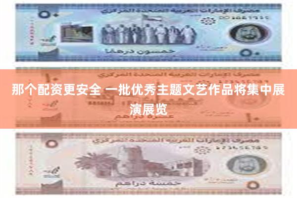 那个配资更安全 一批优秀主题文艺作品将集中展演展览