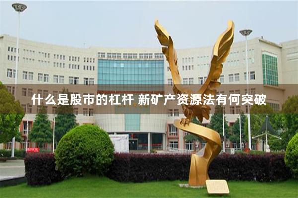 什么是股市的杠杆 新矿产资源法有何突破