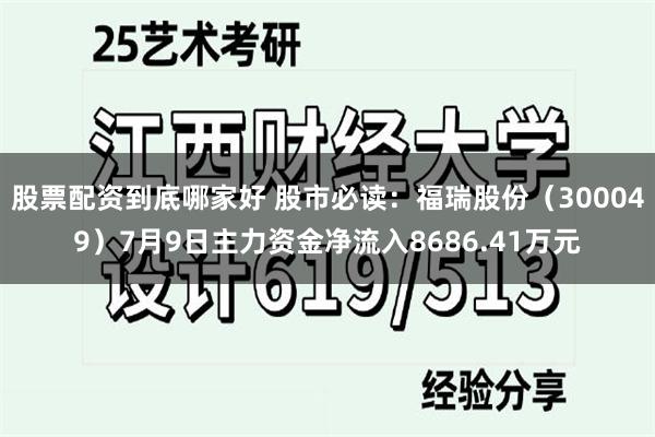 股票配资到底哪家好 股市必读：福瑞股份（300049）7月9日主力资金净流入8686.41万元