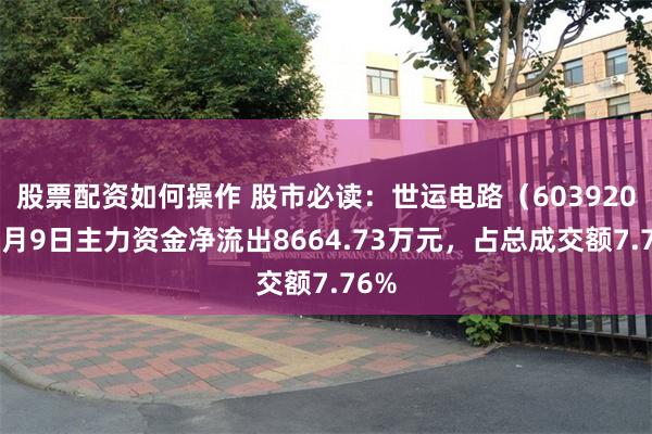 股票配资如何操作 股市必读：世运电路（603920）7月9日主力资金净流出8664.73万元，占总成交额7.76%