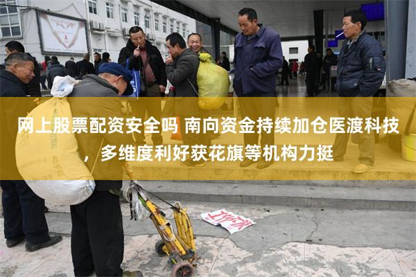 网上股票配资安全吗 南向资金持续加仓医渡科技，多维度利好获花旗等机构力挺
