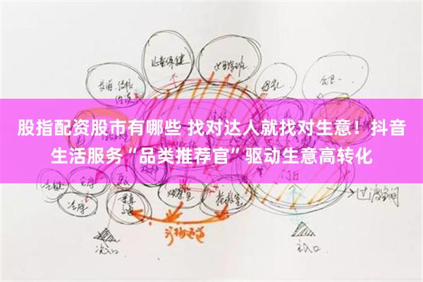 股指配资股市有哪些 找对达人就找对生意！抖音生活服务“品类推荐官”驱动生意高转化