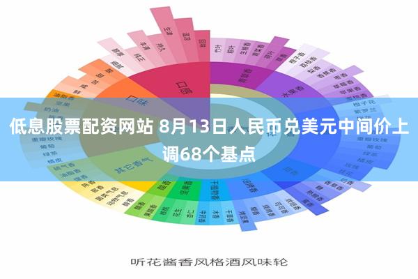 低息股票配资网站 8月13日人民币兑美元中间价上调68个基点