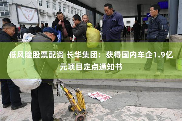 低风险股票配资 长华集团：获得国内车企1.9亿元项目定点通知书