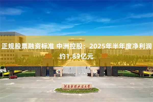 正规股票融资标准 中洲控股：2025年半年度净利润约1.89亿元