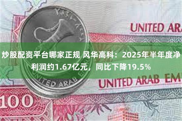 炒股配资平台哪家正规 风华高科：2025年半年度净利润约1.67亿元，同比下降19.5%