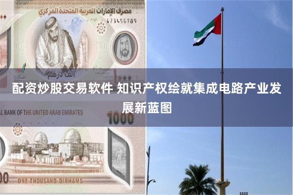 配资炒股交易软件 知识产权绘就集成电路产业发展新蓝图
