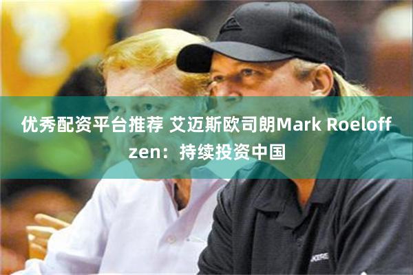 优秀配资平台推荐 艾迈斯欧司朗Mark Roeloffzen：持续投资中国