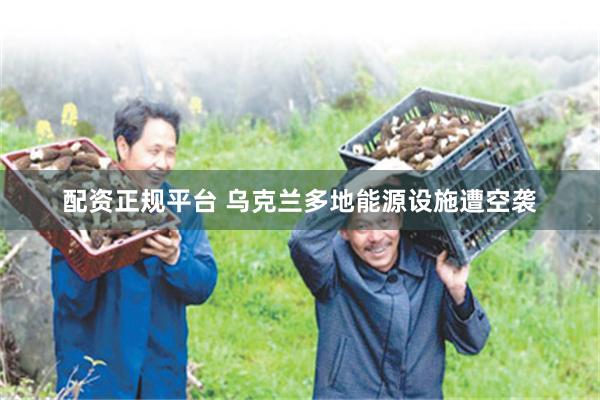 配资正规平台 乌克兰多地能源设施遭空袭