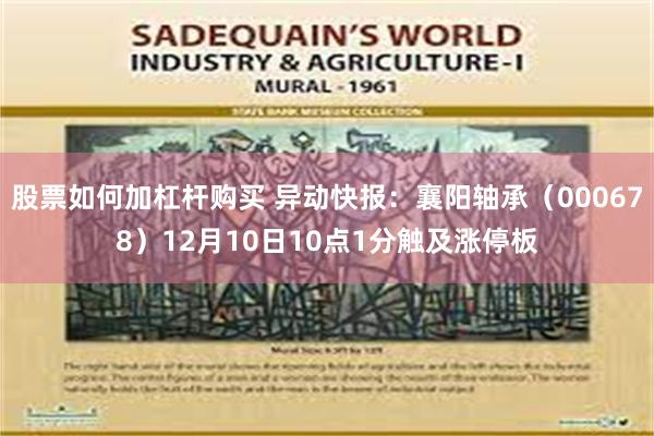 股票如何加杠杆购买 异动快报:襄阳轴承(000678)12月10日10点1分触及涨停板