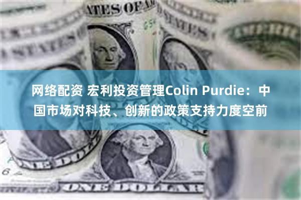 网络配资 宏利投资管理Colin Purdie:中国市场对科技、创新的政策支持力度空前